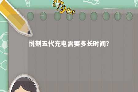 悦刻五代充电需要多长时间�？ 